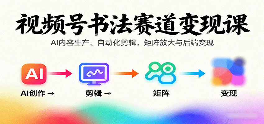 视频号书法赛道变现课:AI内容生产、自动化剪辑,矩阵放大与后端变现-摇钱述
