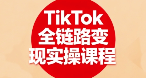 TikTok全链路变现实操课程,全方位助力学员掌握TK变现技能-摇钱述