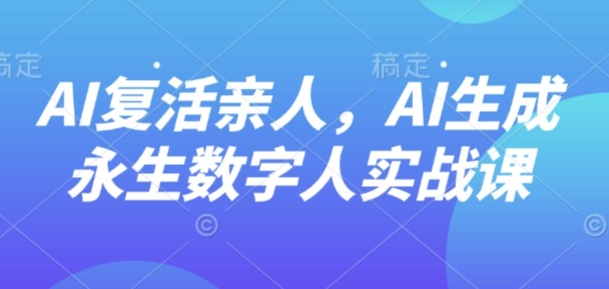 AI“复活”亲人,AI生成永生数字人实战课-摇钱述