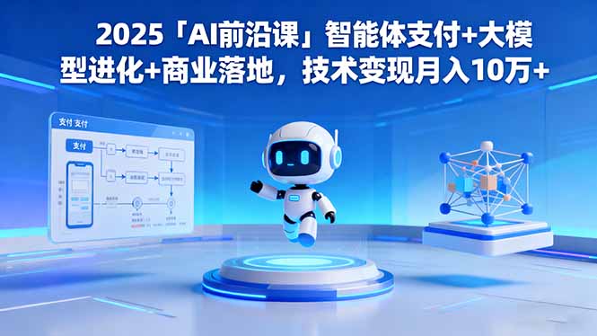 2025「AI前沿课」智能体支付+大模型进化+商业落地,技术变现月入10万+-摇钱述