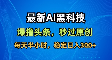最新AI黑科技撸头条收益软件,无需指令,原创度直接拉满,每日稳定收益3张【揭秘】-摇钱述
