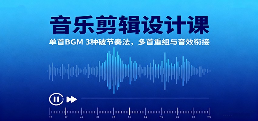 音乐剪辑设计课:单首BGM 3种破节奏法,多首重组与音效衔接-摇钱述