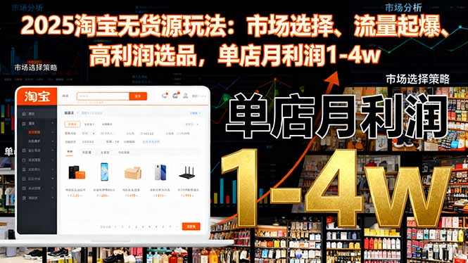 2025淘宝无货源玩法:市场选择、流量起爆、高利润选品,单店月利润1-4w-摇钱述