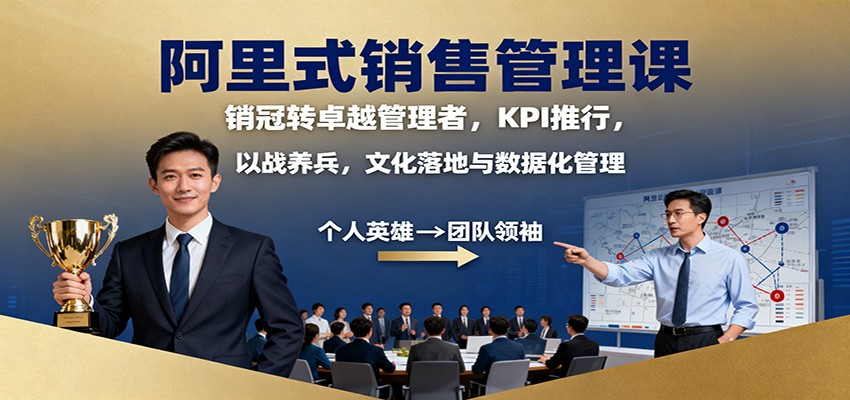 阿里式销售管理课:销冠转卓越管理者,KPI 推行,以战养兵,文化落地与数据化管理-摇钱述