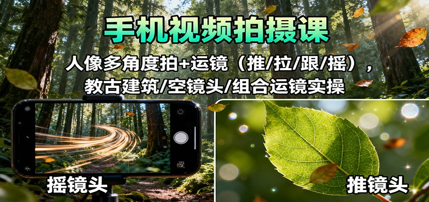 手机视频拍摄课:人像多角度拍+运镜(推/拉/跟/摇),古建筑/空镜头/组合运镜实操-摇钱述