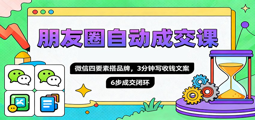 朋友圈自动成交课，微信四要素搭品牌，3分钟写收钱文案，6步成交闭环-摇钱述