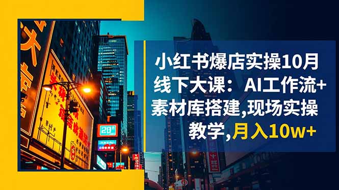 小红书爆店实操10月线下大课:AI工作流+素材库搭建,现场实操教学,月入10w+-摇钱述