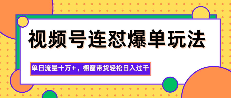 视频号连怼爆单玩法，单日流量十万+，橱窗带货轻松日入过千-摇钱述