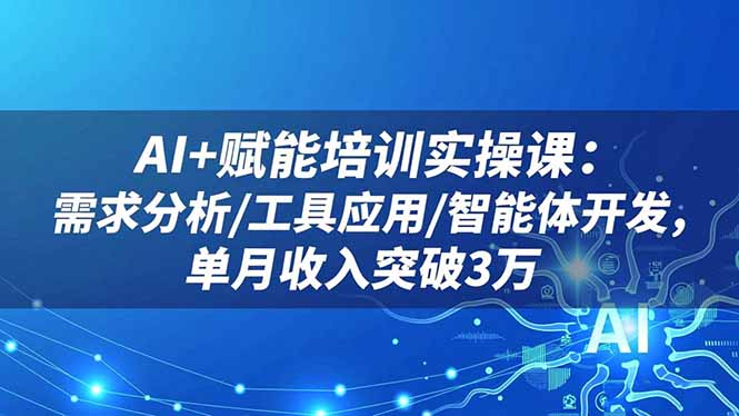 AI+赋能培训实操课:需求分析/工具应用/智能体开发,单月收入突破3万-摇钱述