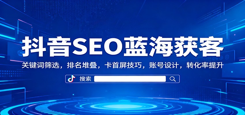 抖音SEO蓝海获客:关键词筛选,排名堆叠,卡首屏技巧,账号设计,转化率提升-摇钱述