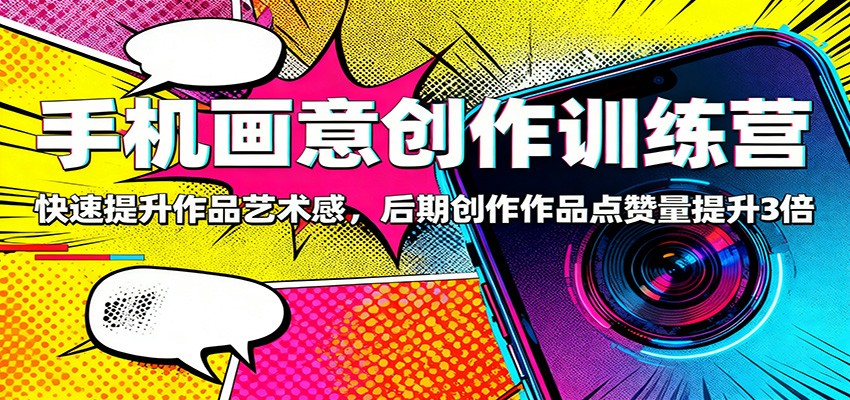 手机画意创作训练营：快速提升作品艺术感，后期创作作品点赞量提升3倍-摇钱述