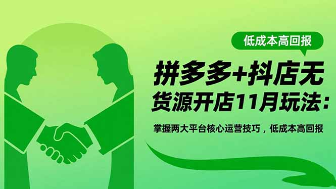 拼多多+抖店无货源开店11月玩法：掌握两大平台核心运营技巧，低成本高回报-摇钱述