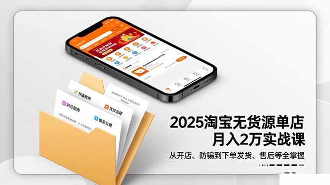 2025淘宝无货源单店月入2万-更11月：从开店、防骗到下单发货、售后全掌握-摇钱述