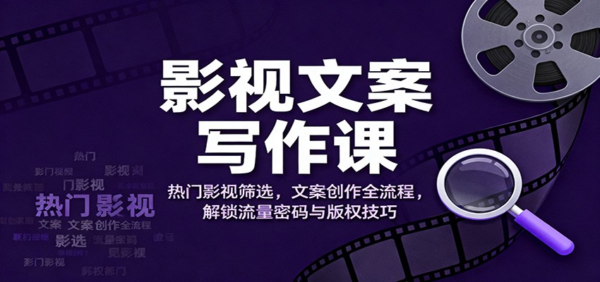 影视文案写作课：热门影视筛选，文案创作全流程，解锁流量密码与版权技巧-摇钱述