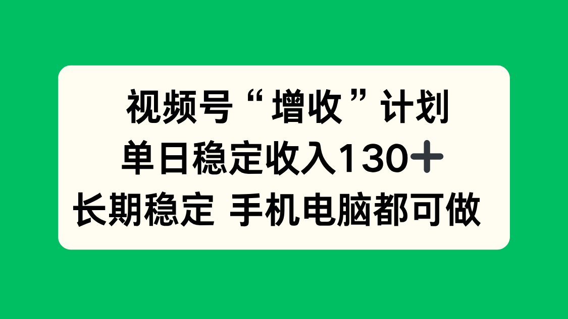 视频号“增收”计划,单日稳定收入130十,长期稳定 手机电脑都可做!-摇钱述