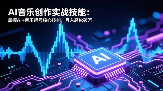 AI音乐创作实战技能：掌握AI+音乐起号核心技能，月入轻松破万-摇钱述
