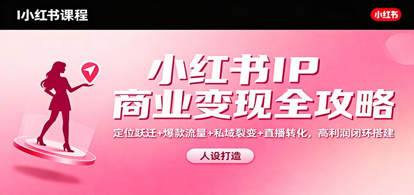 小红书IP商业变现全攻略：定位跃迁+爆款流量+私域裂变+直播转化，高利润闭环搭建-摇钱述