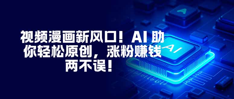 视频漫画新风口!AI 助你轻松原创,涨粉赚钱两不误!-摇钱述