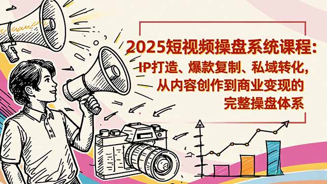 2025短视频操盘线下课程:IP打造、爆款复制、私域转化,从内容创作到商业变现的完整操盘体系-摇钱述