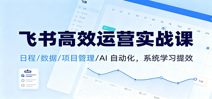 飞书高效运营实战课:日程/数据/项目管理/AI 自动化,系统学习提效-摇钱述