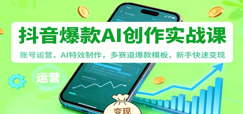 抖音AI爆款创作实战课：账号运营，AI特效制作，多赛道爆款模板，新手快速变现-摇钱述