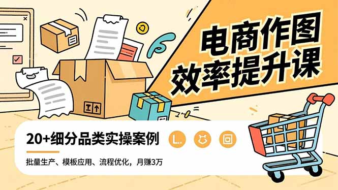 电商作图效率提升课，批量生产、模板应用、流程优化，20+细分品类实操案例，月赚3万-摇钱述