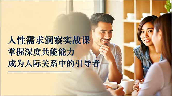 人性需求洞察实战课，掌握深度共感能力，成为人际关系中的引导者-摇钱述