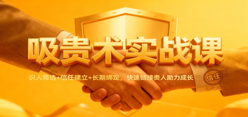 吸贵术实战课：识人筛选+信任建立+长期绑定，快速链接贵人助力成长-摇钱述