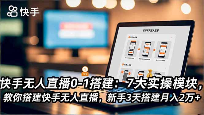 快手无人直播0-1搭建:7大实操模块,教你搭建快手无人直播,新手3天搭建月入2万+-摇钱述