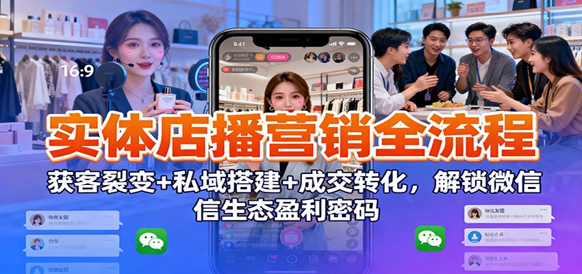 实体店播营销全流程：获客裂变+私域搭建+成交转化，解锁微信生态盈利密码-摇钱述