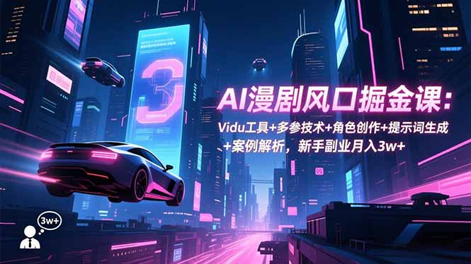 AI漫剧风口掘金课：Vidu工具+多参技术+角色创作+提示词生成+案例解析，新手副业月入3w+-摇钱述