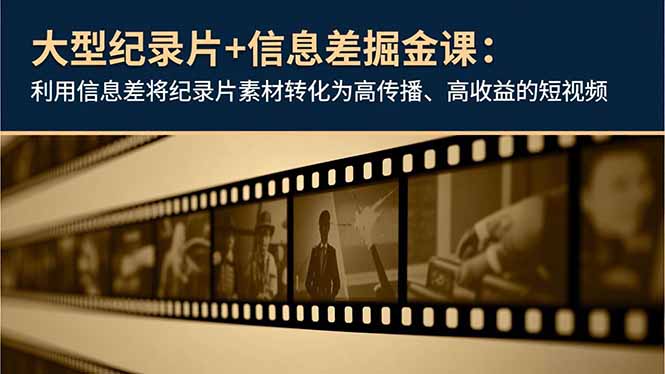 大型纪录片+信息差掘金课：利用信息差将纪录片素材转化为高传播、高收益的短视频-摇钱述